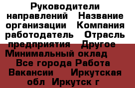 Руководители направлений › Название организации ­ Компания-работодатель › Отрасль предприятия ­ Другое › Минимальный оклад ­ 1 - Все города Работа » Вакансии   . Иркутская обл.,Иркутск г.